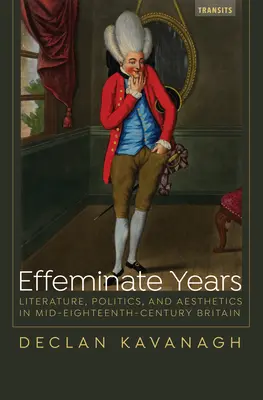 Anii efeminați: Literatură, politică și estetică în Marea Britanie la mijlocul secolului al XVIII-lea - Effeminate Years: Literature, Politics, and Aesthetics in Mid-Eighteenth-Century Britain