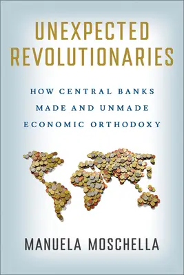 Revoluționari neașteptați: Cum băncile centrale au făcut și desfac ortodoxia economică - Unexpected Revolutionaries: How Central Banks Made and Unmade Economic Orthodoxy