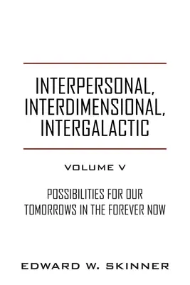 Interpersonal, interdimensional, intergalactic, volumul V: Posibilități pentru zilele noastre de mâine În veșnicul acum - Interpersonal, Interdimensional, Intergalactic, Volume V: Possibilities for Our Tomorrows In the Forever Now