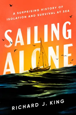 Sailing Alone: O istorie surprinzătoare a izolării și supraviețuirii pe mare - Sailing Alone: A Surprising History of Isolation and Survival at Sea
