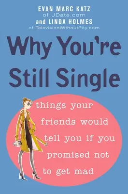 De ce ești încă singură: Lucruri pe care ți le-ar spune prietenii tăi dacă ai promite să nu te superi - Why You're Still Single: Things Your Friends Would Tell You if You Promised Not to Get Mad
