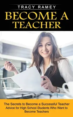 Deveniți profesor: Secretele pentru a deveni un profesor de succes - Become a Teacher: The Secrets to Become a Successful Teacher
