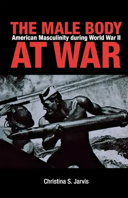 The Male Body at War: Masculinitatea americană în timpul celui de-al Doilea Război Mondial - The Male Body at War: American Masculinity During World War II