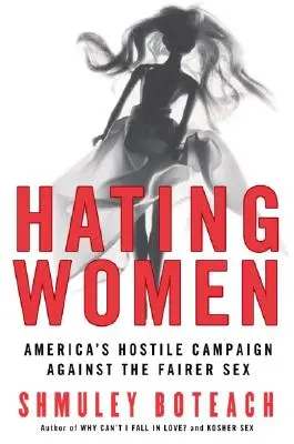 Hating Women: Campania ostilă a Americii împotriva sexului frumos - Hating Women: America's Hostile Campaign Against the Fairer Sex