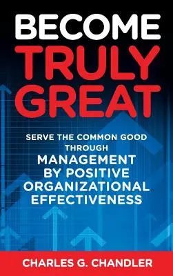 Become Truly Great: Servirea binelui comun prin management prin eficiența organizațională pozitivă - Become Truly Great: Serve the Common Good Through Management by Positive Organizational Effectiveness