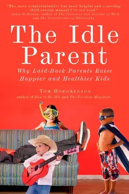 The Idle Parent: Părintele leneș: Why Laid-Back Parents Raise Happier and Healthier Kids (De ce părinții relaxați cresc copii mai fericiți și mai sănătoși) - The Idle Parent: The Idle Parent: Why Laid-Back Parents Raise Happier and Healthier Kids