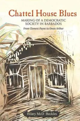 Chattel House Blues: Crearea unei societăți democratice în Barbados - de la Clement Payne la Owen Arthur - Chattel House Blues: Making of a Democratic Society in Barbados - From Clement Payne to Owen Arthur
