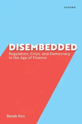 Disembedded: Reglementare, criză și democrație în era finanțelor (Regulation, Crisis, and Democracy in the Age of Finance) - Disembedded: Regulation, Crisis, and Democracy in the Age of Finance
