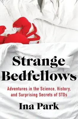Strange Bedfellows: Adventures in the Science, History, and Surprising Secrets of Stds (Aventuri în știința, istoria și secretele surprinzătoare ale bolilor cu transmitere sexuală) - Strange Bedfellows: Adventures in the Science, History, and Surprising Secrets of Stds