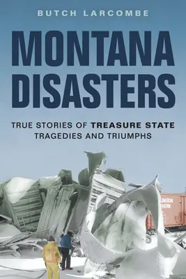 Dezastrele din Montana: Povești adevărate despre tragediile și triumfurile Treasure State - Montana Disasters: True Stories of Treasure State Tragedies and Triumphs