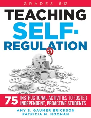 Predarea autoreglementării: Șaptezeci și cinci de activități didactice pentru stimularea elevilor independenți și proactivi, clasele 6-12 - Teaching Self-Regulation: Seventy-Five Instructional Activities to Foster Independent, Proactive Students, Grades 6-12