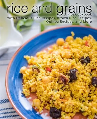 Orez și cereale: O carte de bucate cu rețete delicioase de orez, rețete de orez brun, rețete de quinoa și multe altele - Rice and Grains: A Rice Cookbook with Delicious Rice Recipes, Brown Rice Recipes, Quinoa Recipes, and More