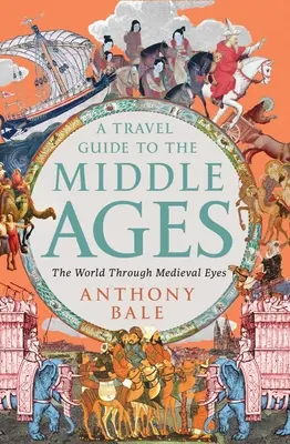 A Travel Guide to the Middle Ages: Lumea prin ochii medievali - A Travel Guide to the Middle Ages: The World Through Medieval Eyes