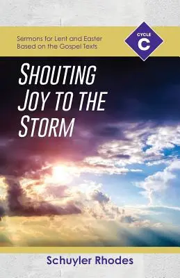 Strigând bucurie furtunii: Ciclul C Predici pentru Postul Mare și Paști pe baza textelor evanghelice - Shouting Joy to the Storm: Cycle C Sermons for Lent and Easter Based on the Gospel Texts