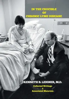 In the Crucible of Chronic Lyme Disease (În creuzetul bolii Lyme cronice): Collected Writings & Associated Materials - In the Crucible of Chronic Lyme Disease: Collected Writings & Associated Materials