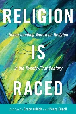 Religion Is Raced: Înțelegerea religiei americane în secolul XXI - Religion Is Raced: Understanding American Religion in the Twenty-First Century