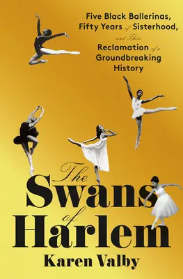 Lebedele din Harlem: Five Black Ballerinas, Fifty Years of Sisterhood, and Their Reclamation of a Groundbreaking History (Cinci balerine negre, cincizeci de ani de suroritate și recuperarea unei istorii revoluționare) - The Swans of Harlem: Five Black Ballerinas, Fifty Years of Sisterhood, and Their Reclamation of a Groundbreaking History