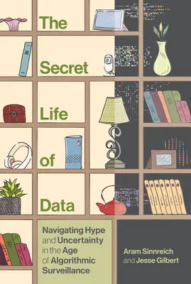Viața secretă a datelor: Navigarea prin hype și incertitudine în era supravegherii algoritmice (Navigating Hype and Uncertainty in the Age of Algorithmic Surveillance) - The Secret Life of Data: Navigating Hype and Uncertainty in the Age of Algorithmic Surveillance