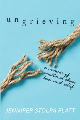 Ungrieving: A Memoir of Emotional Abuse, Loss, and Relief (Memorii despre abuzul emoțional, pierdere și alinare) - Ungrieving: A Memoir of Emotional Abuse, Loss, and Relief