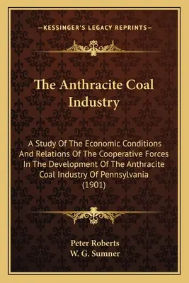 The Anthracite Coal Industry: Un studiu al condițiilor economice și al relațiilor dintre forțele cooperative în dezvoltarea industriei cărbunelui antracit - The Anthracite Coal Industry: A Study Of The Economic Conditions And Relations Of The Cooperative Forces In The Development Of The Anthracite Coal I