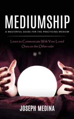 Mediumship: Un ghid magistral pentru mediumul practicant - Mediumship: A Masterful Guide for the Practicing Medium