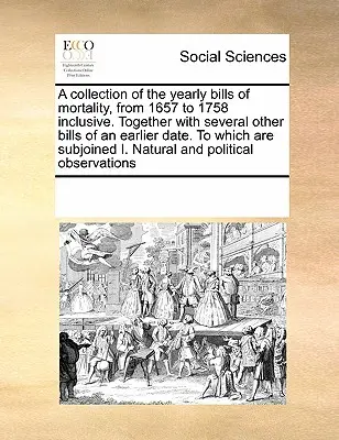 O colecție a facturilor anuale de mortalitate, din 1657 până în 1758 inclusiv. Împreună cu alte câteva facturi de la o dată anterioară, la care sunt anexate - A Collection of the Yearly Bills of Mortality, from 1657 to 1758 Inclusive. Together with Several Other Bills of an Earlier Date. to Which Are Subjoin
