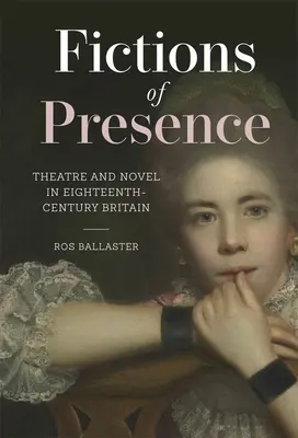 Ficțiuni ale prezenței: Theatre and Novel in Eighteenth-Century Britain (Teatru și roman în Britania secolului al XVIII-lea) - Fictions of Presence: Theatre and Novel in Eighteenth-Century Britain