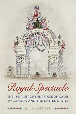 Spectacol regal: Vizita din 1860 a Prințului de Wales în Canada și Statele Unite - Royal Spectacle: The 1860 Visit of the Prince of Wales to Canada and the United States