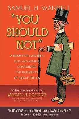 You Should Not. o carte pentru avocați, tineri și bătrâni, care conține elementele de etică juridică - You Should Not. a Book for Lawyers, Old and Young, Containing the Elements of Legal Ethics