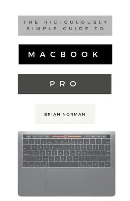 Ghidul ridicol de simplu pentru MacBook Pro cu Touch Bar: Un ghid practic pentru a începe cu noua generație de MacBook Pro și MacOS Mo - The Ridiculously Simple Guide to MacBook Pro With Touch Bar: A Practical Guide to Getting Started With the Next Generation of MacBook Pro and MacOS Mo