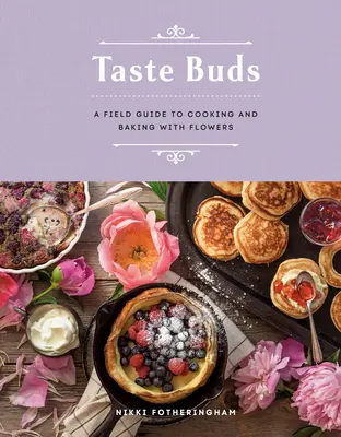 Gust Buds: Un ghid de teren pentru gătitul și coacerea cu flori - Taste Buds: A Field Guide to Cooking and Baking with Flowers