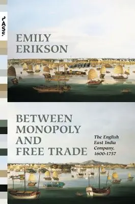Între monopol și comerț liber: Compania engleză a Indiilor de Est, 1600-1757 - Between Monopoly and Free Trade: The English East India Company, 1600-1757