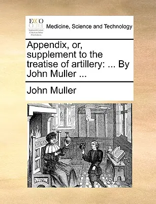 Appendix, Or, Supplement to the Treatise of Artillery: ... de John Muller ... - Appendix, Or, Supplement to the Treatise of Artillery: ... by John Muller ...