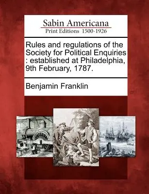 Reguli și regulamente ale Societății pentru anchete politice: Înființată la Philadelphia, la 9 februarie 1787. - Rules and Regulations of the Society for Political Enquiries: Established at Philadelphia, 9th February, 1787.
