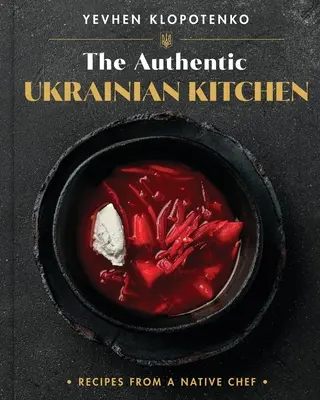 Bucătăria ucraineană autentică: Rețete de la un bucătar autohton - The Authentic Ukrainian Kitchen: Recipes from a Native Chef