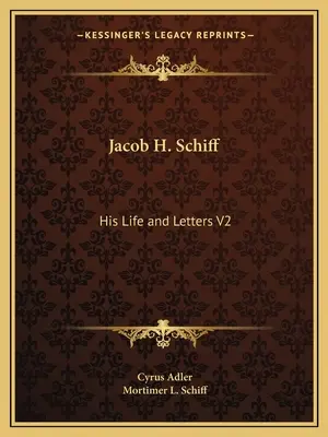 Jacob H. Schiff: viața și scrisorile sale V2 - Jacob H. Schiff: His Life and Letters V2