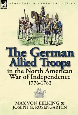 Trupele germane aliate în războiul de independență nord-american, 1776-1783 - The German Allied Troops in the North American War of Independence, 1776-1783