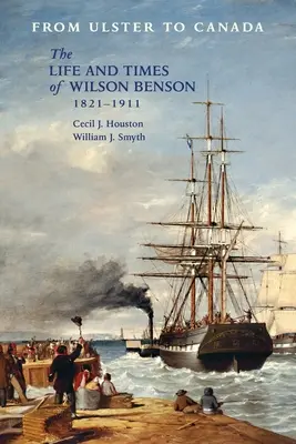 De la Ulster la Canada: Viața și epoca lui Wilson Benson 1821-1911 - From Ulster to Canada: The Life and Times of Wilson Benson 1821-1911