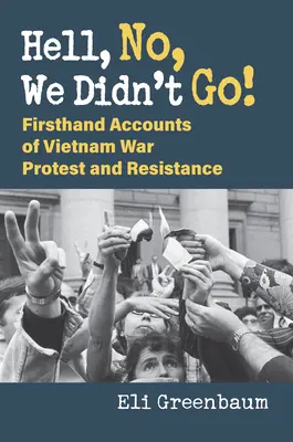 Hell, No, We Didn't Go! Firsthand Accounts of Vietnam War Protest and Resistance - Hell, No, We Didn't Go!: Firsthand Accounts of Vietnam War Protest and Resistance