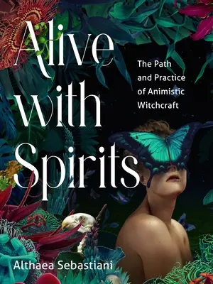 În viață cu spiritele: Calea și practica vrăjitoriei animiste - Alive with Spirits: The Path and Practice of Animistic Witchcraft