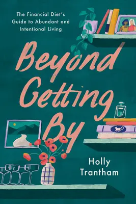 Beyond Getting by: Ghidul dietei financiare pentru o viață abundentă și intenționată: The Financial Diet's Guide to Abundant and Intentional Living - Beyond Getting by: The Financial Diet's Guide to Abundant and Intentional Living