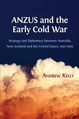 ANZUS și începutul Războiului Rece: Strategie și diplomație între Australia, Noua Zeelandă și Statele Unite, 1945-1956 - ANZUS and the Early Cold War: Strategy and Diplomacy between Australia, New Zealand and the United States, 1945-1956