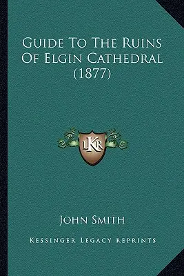 Ghidul ruinelor catedralei Elgin - Guide To The Ruins Of Elgin Cathedral