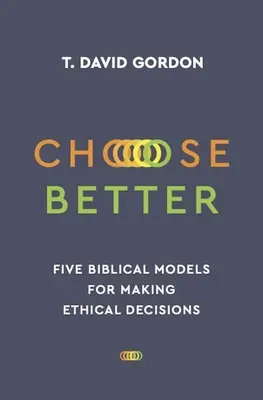 Alege mai bine: Cinci modele biblice pentru luarea deciziilor etice - Choose Better: Five Biblical Models for Making Ethical Decisions