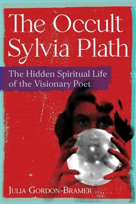 Oculta Sylvia Plath: Viața spirituală ascunsă a poetei vizionare - The Occult Sylvia Plath: The Hidden Spiritual Life of the Visionary Poet