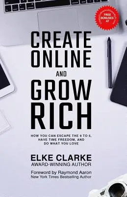 Creează online și îmbogățește-te: Cum poți scăpa de programul de la 9 la 5, să ai libertatea timpului și să faci ceea ce îți place - Create Online and Grow Rich: How You Can Escape the 9 to 5, Have Time Freedom, and Do What You Love