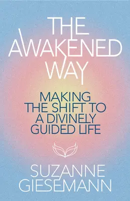 Calea trezită: Trecerea la o viață ghidată de Divinitate - The Awakened Way: Making the Shift to a Divinely Guided Life
