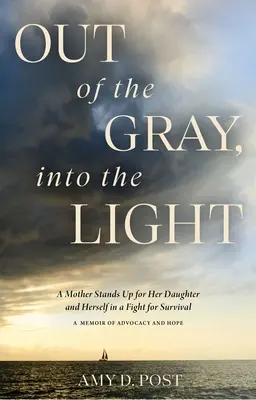 Out of the Gray, Into the Light: A Mother Stands Up for Her Daughter and Herself in a Fight for Survival--A Memoir of Advocacy and Hope