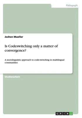 Schimbul de coduri este doar o chestiune de convergență?: O abordare sociolingvistică a code-switching-ului în comunitățile multilingve - Is Codeswitching only a matter of convergence?: A sociolinguistic approach to code-switching in multilingual communities