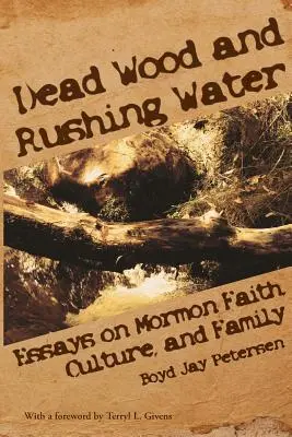 Lemn mort și apă curgătoare: Eseuri despre credința, cultura și familia mormonilor - Dead Wood and Rushing Water: Essays on Mormon Faith, Culture, and Family